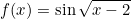 \[f(x)=\sin \sqrt{x-2}\]