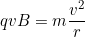 qvB=m\dfrac{v^2}{r}