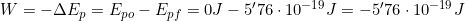 W=-\Delta E_p=E_{po}-E_{pf}=0J-5'76\cdot10^{-19}J=-5'76\cdot10^{-19}J