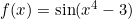 f(x)=\sin (x^4-3)