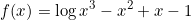 \[f(x)=\log{x^3-x^2+x-1}\]