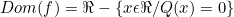 \[Dom(f)=\Re-\{x\epsilon \Re / Q(x)=0\}\]