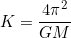 \[K=\dfrac{4\pi^2}{GM}\]