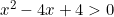 x^2-4x+4>0