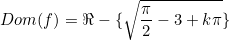 Dom(f)=\Re-\{\sqrt{\dfrac{\pi}{2}-3+k\pi}\}