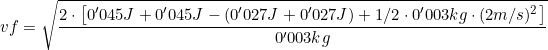 vf=\sqrt{\dfrac{2\cdot\left[0'045J+0'045J-(0'027J+0'027J)+1/2\cdot 0'003kg\cdot (2m/s)^2\right]}{0'003kg}}