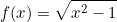 \[f(x)=\sqrt{x^2-1}\]