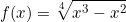 \[f(x)=\sqrt[4]{x^3-x^2}\]