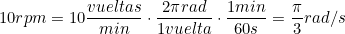 10rpm=10\dfrac{vueltas}{min}\cdot\dfrac{2\pi{rad}}{1vuelta}\cdot\dfrac{1min}{60s}=\dfrac{\pi}{3}rad/s