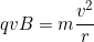 \[qvB=m\dfrac{v^2}{r}\]