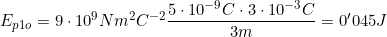 E_{p1o}=9\cdot10^9N m^2 C^{-2}\dfrac{5\cdot10^{-9}C\cdot3\cdot10^{-3}C}{3m}=0'045J
