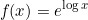 \[f(x)=e^{\log{x}}\]