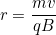 \[r=\dfrac{mv}{qB}\]