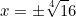 \[ x=\pm \sqrt[4] 16\]