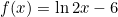 \[f(x)=\ln{2x-6}\]