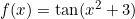 f(x)=\tan (x^2+3)