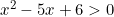 x^2-5x+6>0