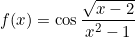 \[f(x)=\cos \frac{\sqrt{x-2}}{x^2-1}\]